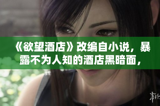 《欲望酒店》改编自小说，暴露不为人知的酒店黑暗面，史上最淫秽之一
