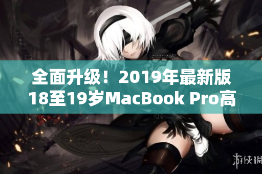 全面升级！2019年最新版18至19岁MacBook Pro高清发布