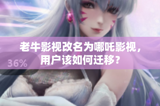老牛影视改名为哪吒影视，用户该如何迁移？