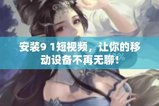 安装9 1短视频，让你的移动设备不再无聊！