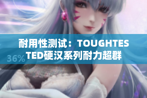 耐用性测试：TOUGHTESTED硬汉系列耐力超群