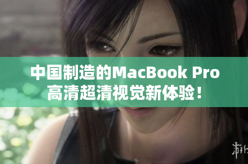 中国制造的MacBook Pro高清超清视觉新体验！