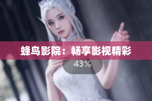蜂鸟影院：畅享影视精彩