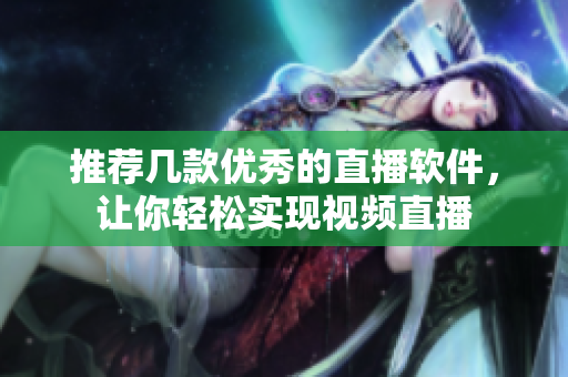 推荐几款优秀的直播软件，让你轻松实现视频直播