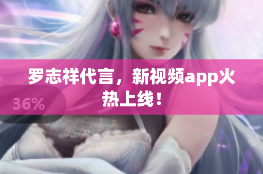 罗志祥代言，新视频app火热上线！