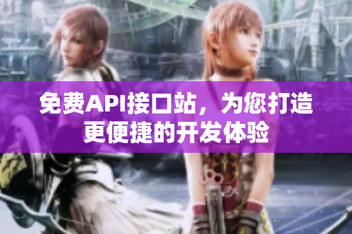 免费API接口站，为您打造更便捷的开发体验