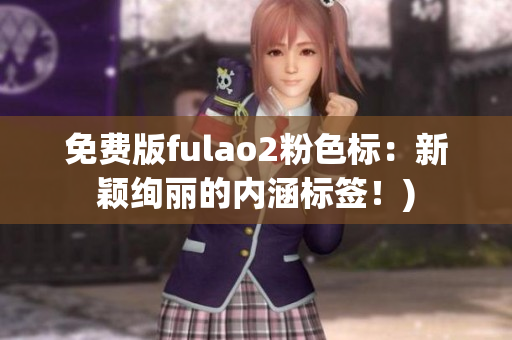 免费版fulao2粉色标：新颖绚丽的内涵标签！)