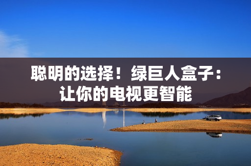 聪明的选择！绿巨人盒子：让你的电视更智能