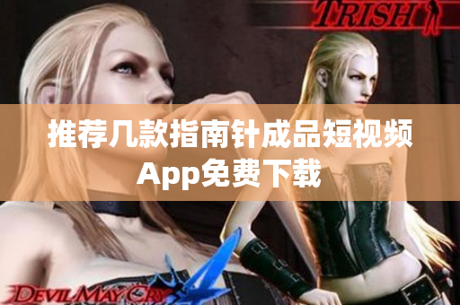 推荐几款指南针成品短视频App免费下载
