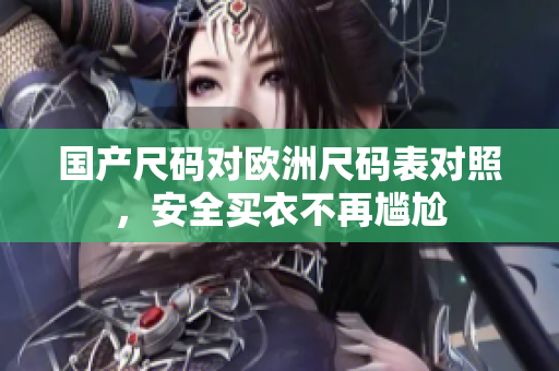 国产尺码对欧洲尺码表对照，安全买衣不再尴尬