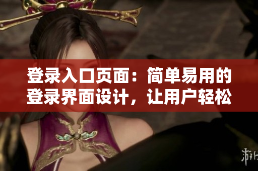 登录入口页面：简单易用的登录界面设计，让用户轻松愉悦登录