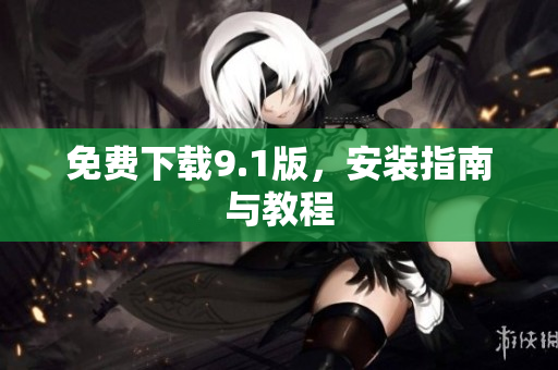 免费下载9.1版，安装指南与教程