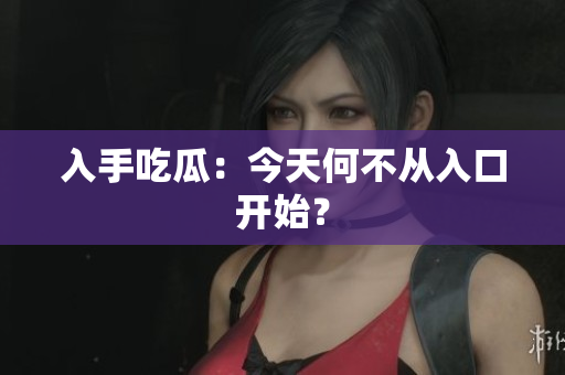 入手吃瓜：今天何不从入口开始？