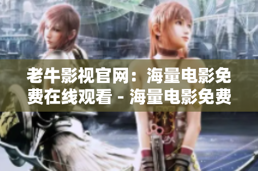 老牛影视官网：海量电影免费在线观看 - 海量电影免费在线观看，老牛影视官网