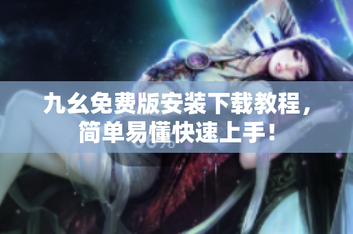 九幺免费版安装下载教程，简单易懂快速上手！