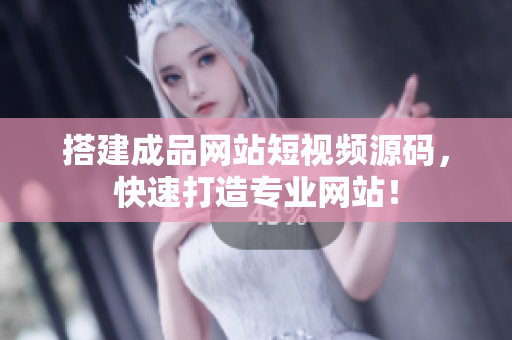 搭建成品网站短视频源码，快速打造专业网站！