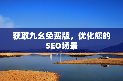 获取九幺免费版，优化您的SEO场景