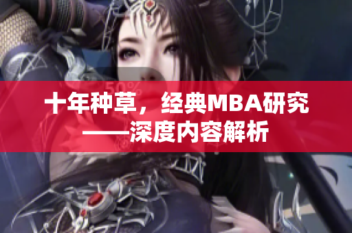 十年种草，经典MBA研究——深度内容解析