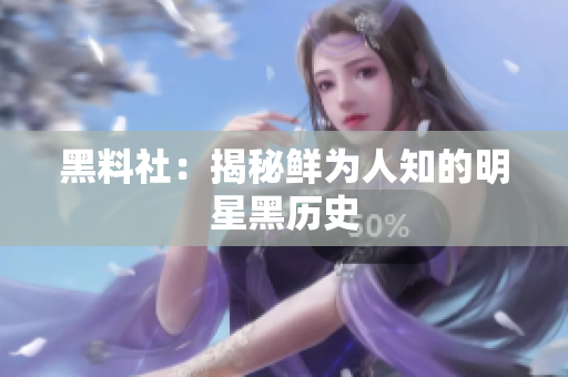 黑料社：揭秘鲜为人知的明星黑历史