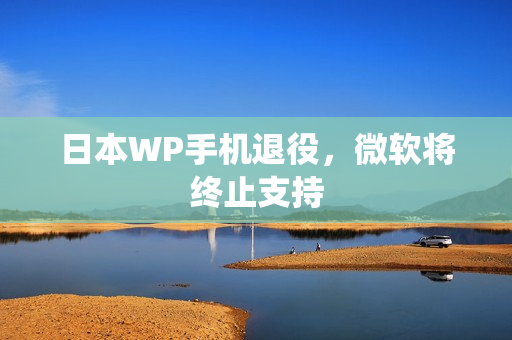 日本WP手机退役，微软将终止支持