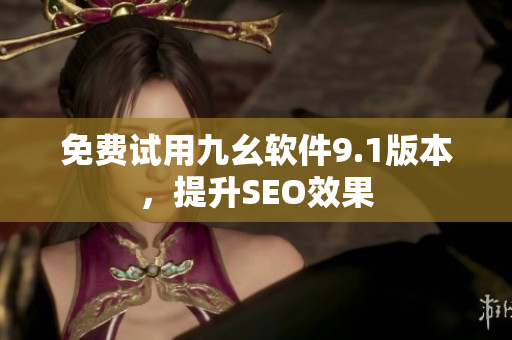 免费试用九幺软件9.1版本，提升SEO效果