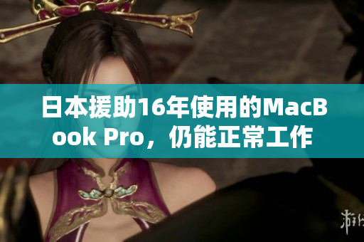 日本援助16年使用的MacBook Pro，仍能正常工作