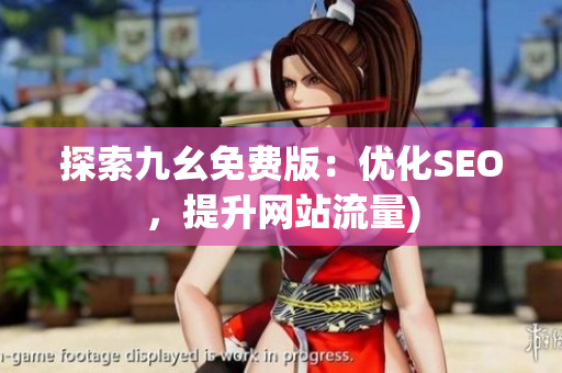 探索九幺免费版：优化SEO，提升网站流量)