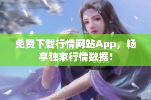 免费下载行情网站App，畅享独家行情数据！