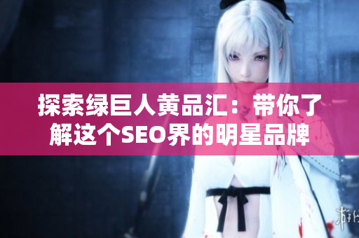 探索绿巨人黄品汇：带你了解这个SEO界的明星品牌