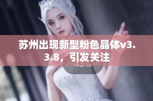 苏州出现新型粉色晶体v3.3.8，引发关注