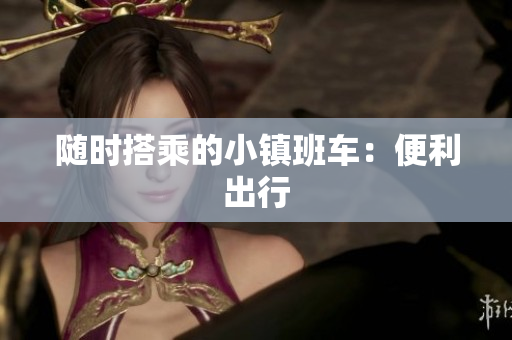 随时搭乘的小镇班车：便利出行