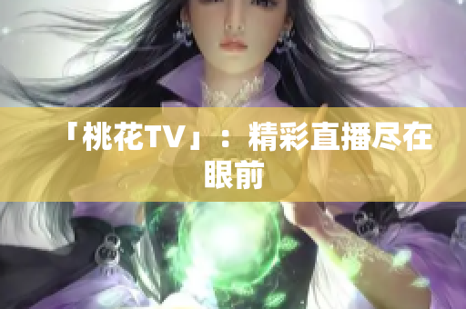 「桃花TV」：精彩直播尽在眼前