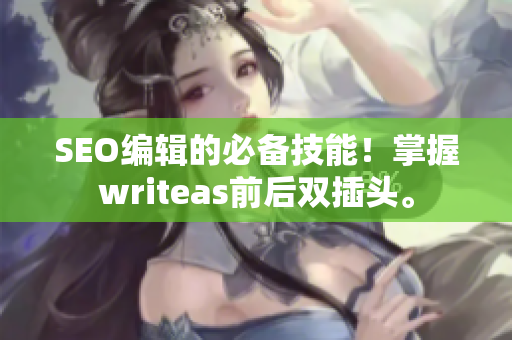 SEO编辑的必备技能！掌握writeas前后双插头。