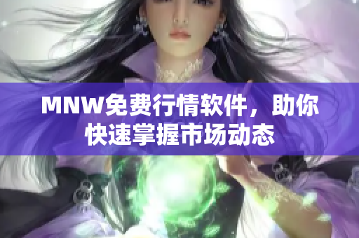 MNW免费行情软件，助你快速掌握市场动态