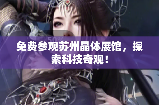 免费参观苏州晶体展馆，探索科技奇观！