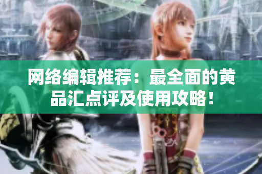 网络编辑推荐：最全面的黄品汇点评及使用攻略！