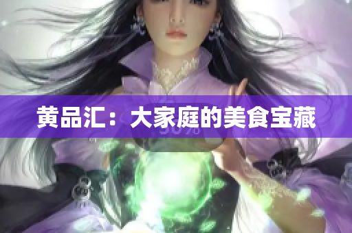 黄品汇：大家庭的美食宝藏