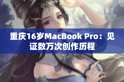 重庆16岁MacBook Pro：见证数万次创作历程