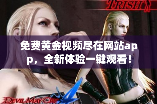 免费黄金视频尽在网站app，全新体验一键观看！