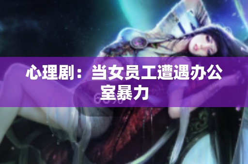 心理剧：当女员工遭遇办公室暴力
