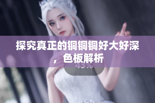 探究真正的铜铜铜好大好深，色板解析