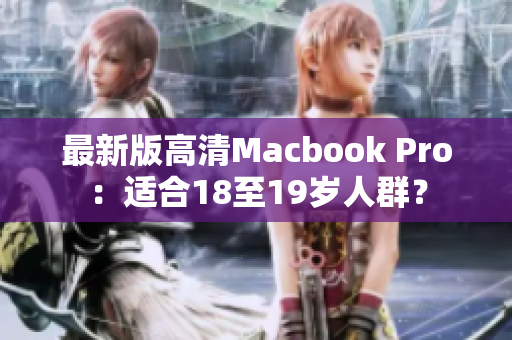 最新版高清Macbook Pro：适合18至19岁人群？