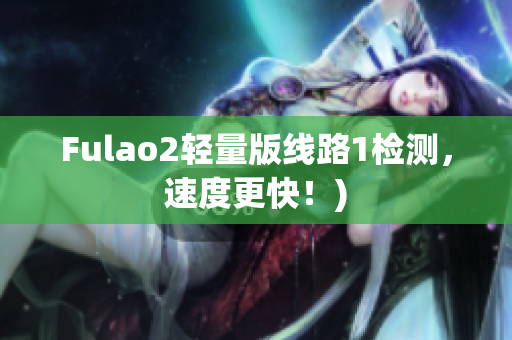 Fulao2轻量版线路1检测，速度更快！)