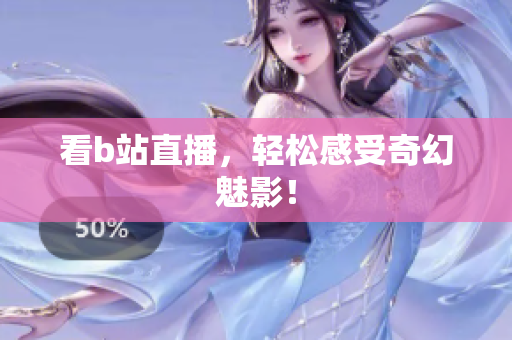 看b站直播，轻松感受奇幻魅影！