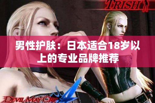 男性护肤：日本适合18岁以上的专业品牌推荐