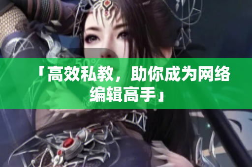 「高效私教，助你成为网络编辑高手」