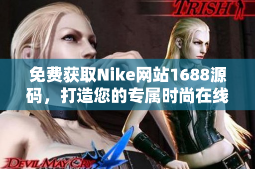 免费获取Nike网站1688源码，打造您的专属时尚在线商城