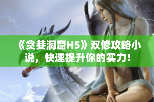 《贪婪洞窟H5》双修攻略小说，快速提升你的实力！