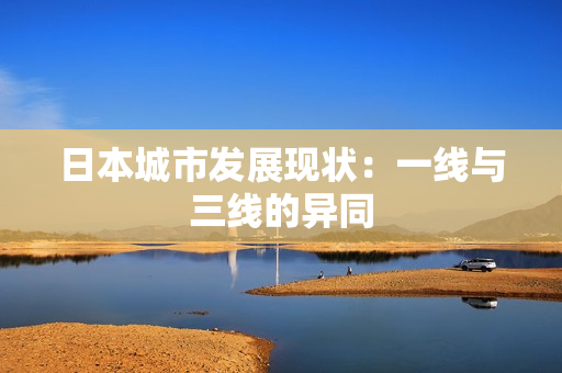 日本城市发展现状：一线与三线的异同