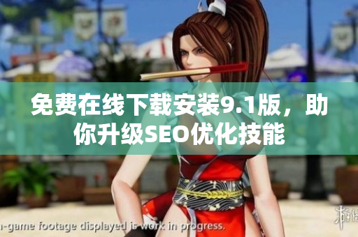 免费在线下载安装9.1版，助你升级SEO优化技能